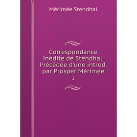 

Книга Correspondance inédite de Stendhal. Précédée d'une introd. par Prosper Mérimée 1