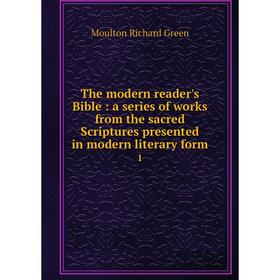 

Книга The modern reader's Bible: a series of works from the sacred Scriptures presented in modern literary form. 1