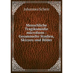 

Книга Menschliche Tragikomödie microform: Gesammelte Studien, Skizzen und Bilder