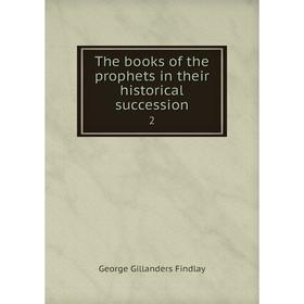 

Книга The books of the prophets in their historical succession2. George Gillanders Findlay