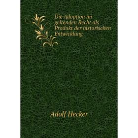 

Книга Die Adoption im geltenden Recht als Produkt der historischen Entwicklung
