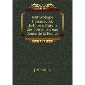

Книга Ichthyologie franaise, ou, Histoire naturelle des poissons d'eau douce de la France