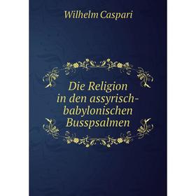 

Книга Die Religion in den assyrisch-babylonischen Busspsalmen