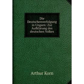 

Книга Die Deutschenverfolgung in Ungarn: Zur Aufklärung des deutschen Volkes