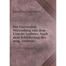 

Книга Die Universität Wittenberg von dem Eintritt Luthers: Nach dem Schilderung des mag. Andreas .