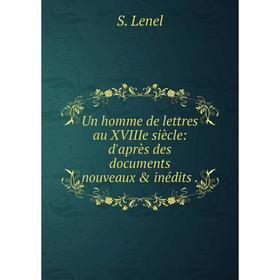 

Книга Un homme de lettres au XVIIIe siècle: d'après des documents nouveaux & inédits.