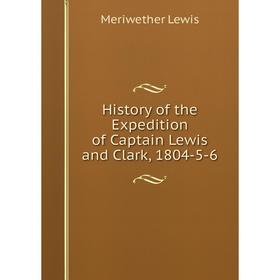 

Книга History of the Expedition of Captain Lewis and Clark, 1804-5-6
