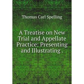 

Книга A Treatise on New Trial and Appellate Practice: Presenting and Illustrating.