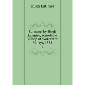 

Книга Sermons by Hugh Latimer, sometime Bishop of Worcester, Martyr, 15552. Hugh Latimer
