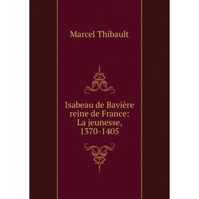 

Книга Isabeau de Bavière reine de France: La jeunesse, 1370-1405