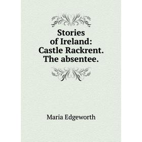 

Книга Stories of Ireland: Castle Rackrent. The absentee.