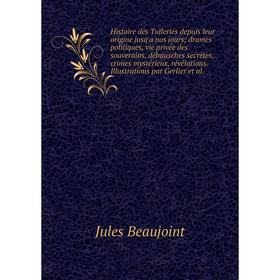 

Книга Histoire des Tuileries depuis leur origine jusq'a nos jours; drames politiques, vie privée des souverains, débausches secrètes, crimes mystérieu