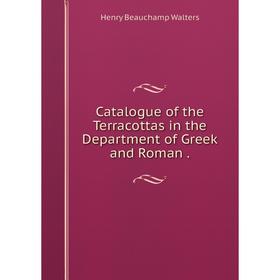 

Книга Catalogue of the Terracottas in the Department of Greek and Roman.