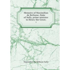 

Книга Memoirs of Maximilian de Bethune, Duke of Sully, prime minister to Henry the Great; 2