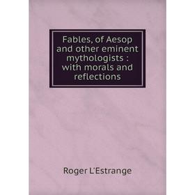

Книга Fables, of Aesop and other eminent mythologists : with morals and reflections