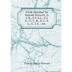 

Книга Field-Marshal Sir Donald Stewart, G.C.B., G.C.S.L., C.I.E.: G. C. B., G. C. S. L., C. I. E.; an .