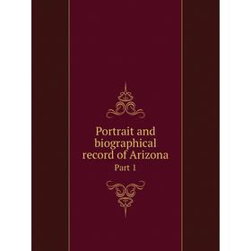 

Книга Portrait and biographical record of Arizona Part 1