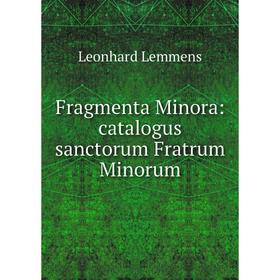 

Книга Fragmenta Minora: catalogus sanctorum Fratrum Minorum