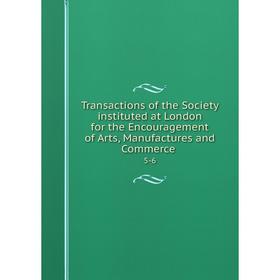 

Книга Transactions of the Society instituted at London for the Encouragement of Arts, Manufactures and Commerce 5-6