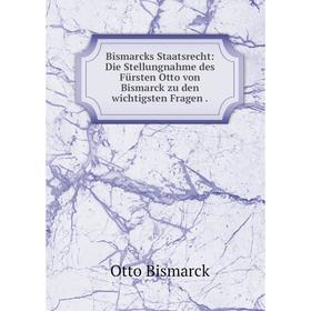 

Книга Bismarcks Staatsrecht: Die Stellungnahme des Fürsten Otto von Bismarck zu den wichtigsten Fragen.