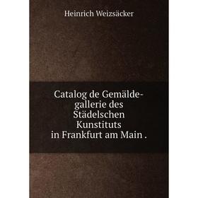 

Книга Catalog de Gemälde-gallerie des Städelschen Kunstituts in Frankfurt am Main.