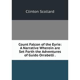 

Книга Count Falcon of the Eyrie: A Narrative Wherein are Set Forth the Adventures of Guido Orrabelli.