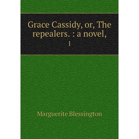 

Книга Grace Cassidy, or, The repealers.: a novel, 1