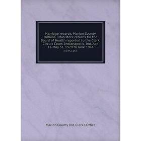 

Книга Marriage records, Marion County, Indiana: Ministers' returns for the Board of Health reported to the Clerk, Circuit Court, Indianapolis, Ind Apr