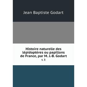 

Книга Histoire naturelle des lépidoptères ou papillons de France, par M. J.-B. Godartt. 3