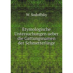 

Книга Etymologische Untersuchungen ueber die Gattungsnamen der Schmetterlinge