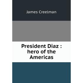 

Книга President Diaz: hero of the Americas