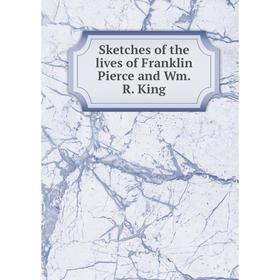 

Книга Sketches of the lives of Franklin Pierce and Wm. R. King