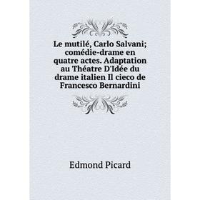 

Книга Le mutilé, Carlo Salvani; comédie-drame en quatre actes Adaptation au Théatre D'Idée du drame italien Il cieco de Francesco Bernardini