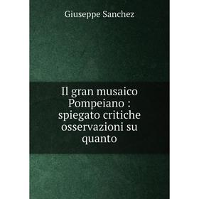 

Книга Il gran musaico Pompeiano : spiegato critiche osservazioni su quanto