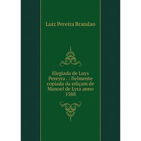 

Книга Elegiada de Luys Pereyra . : fielmente copiada da ediçam de Manoel de Lyra anno 1588