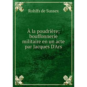 

Книга À la poudrière; bouffonnerie militaire en un acte par Jacques D'Ars