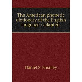 

Книга The American phonetic dictionary of the English language: adapted.. Daniel S. Smalley