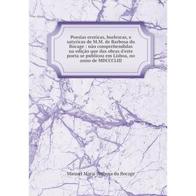 

Книга Poesias eroticas, burlescas, e satyricas de M.M. de Barbosa du Bocage: não comprehendidas na edição que das obras d'este poeta se publicou em Li