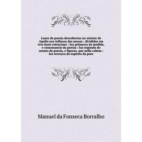 

Книга Luzes da poesia descubertas no oriente de Apollo nos influxos das muzas: divididas em tres luzes estenciaes: luz primeyra da medida, e consonanc