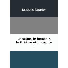 

Книга Le salon, le boudoir, le théâtre et l'hospice 1