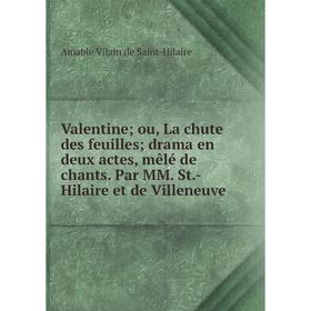 

Книга Valentine; ou, La chute des feuilles; drama en deux actes, mêlé de chants. Par MM. St.-Hilaire et de Villeneuve