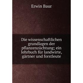 

Книга Die wissenschaftlichen grundlagen der pflanzenzüchtung; ein lehrbuch für landwirte, gärtner und forstleute