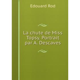 

Книга La chute de Miss Topsy. Portrait par A. Descaves