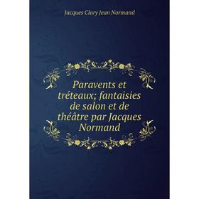 

Книга Paravents et tréteaux; fantaisies de salon et de théâtre par Jacques Normand