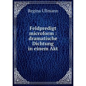 

Книга Feldpredigt microform : dramatische Dichtung in einem Akt