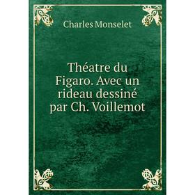

Книга Théatre du Figaro. Avec un rideau dessiné par Ch. Voillemot