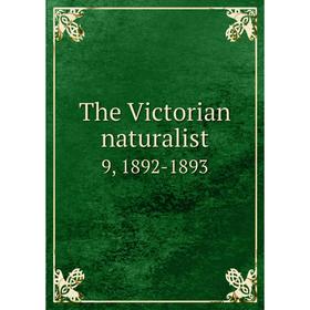 

Книга The Victorian naturalist 9, 1892-1893