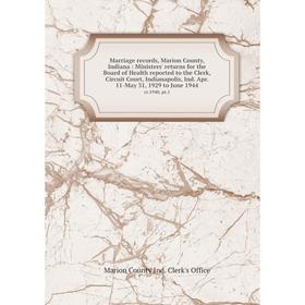 

Книга Marriage records, Marion County, Indiana: Ministers' returns for the Board of Health reported to the Clerk, Circuit Court, Indianapolis, Ind Apr