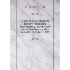 

Книга Le procès de Madame Bovary; discours prononcé à l'ouverture de la Conférence des avocats, le 2 déc 1905