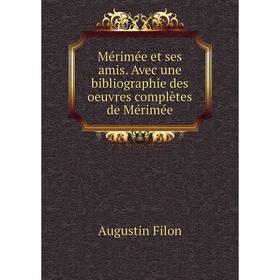 

Книга Mérimée et ses amis Avec une bibliographie des oeuvres complètes de Mérimée